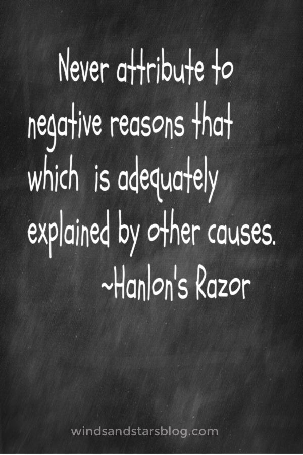 Hanlon's Razor is a valuable principle to keep in your toolkit.