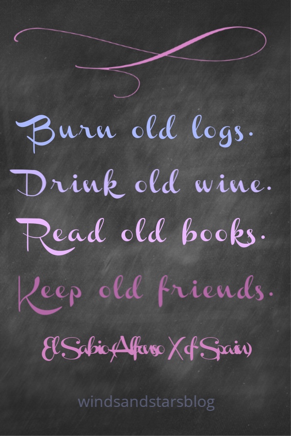 Quote by El Sabio (Alfonso X of Spain) in colored lettering on chalkboard background - Burn old logs.  Drink old wine. Read old books.  Keep old friends.